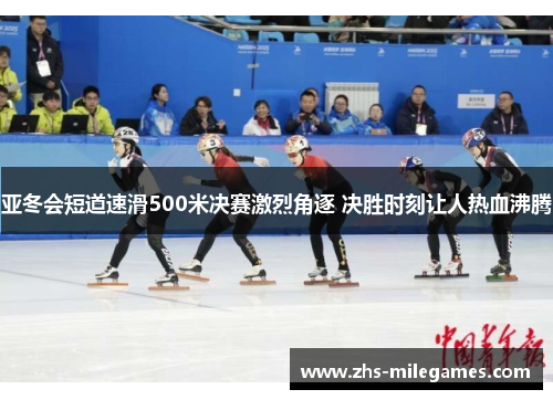 亚冬会短道速滑500米决赛激烈角逐 决胜时刻让人热血沸腾