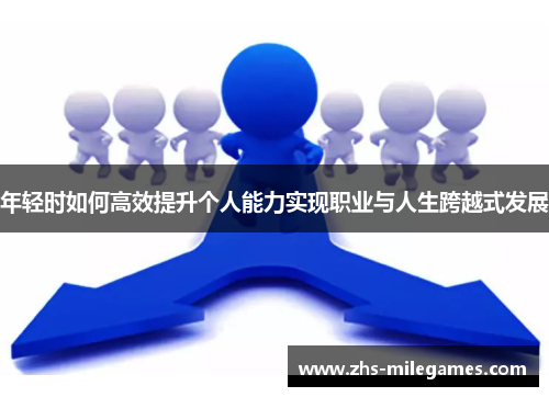 年轻时如何高效提升个人能力实现职业与人生跨越式发展