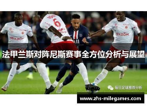 法甲兰斯对阵尼斯赛事全方位分析与展望