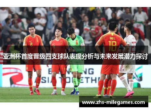 亚洲杯首度晋级四支球队表现分析与未来发展潜力探讨