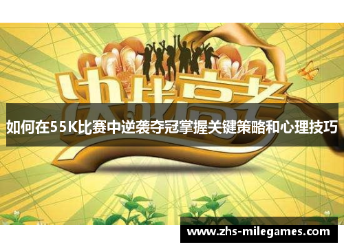 如何在55K比赛中逆袭夺冠掌握关键策略和心理技巧
