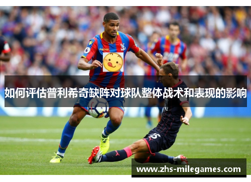 如何评估普利希奇缺阵对球队整体战术和表现的影响