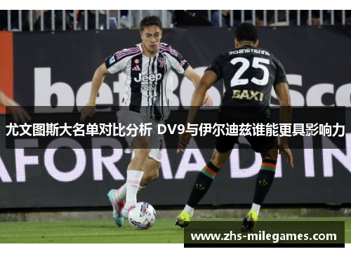 尤文图斯大名单对比分析 DV9与伊尔迪兹谁能更具影响力
