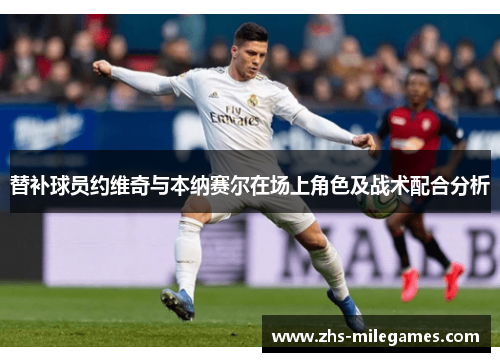 替补球员约维奇与本纳赛尔在场上角色及战术配合分析