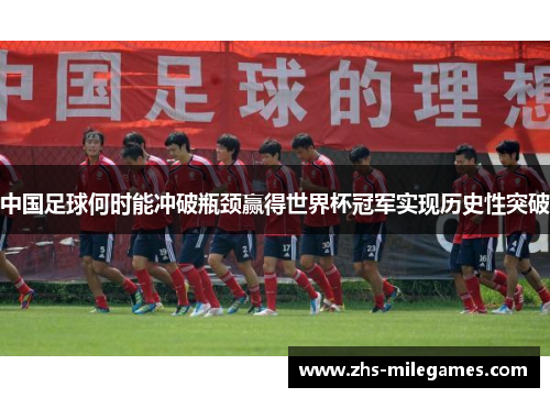 中国足球何时能冲破瓶颈赢得世界杯冠军实现历史性突破