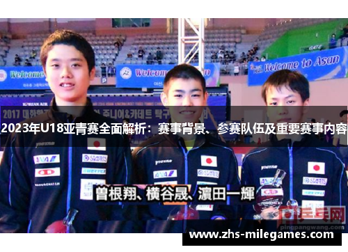 2023年U18亚青赛全面解析：赛事背景、参赛队伍及重要赛事内容