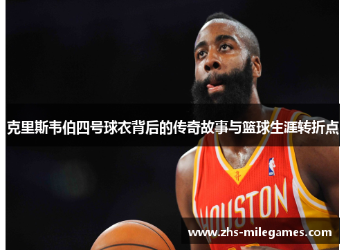 克里斯韦伯四号球衣背后的传奇故事与篮球生涯转折点