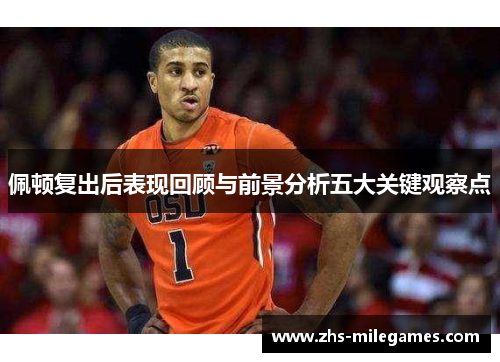 佩顿复出后表现回顾与前景分析五大关键观察点