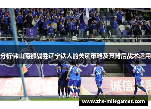 分析佛山南狮战胜辽宁铁人的关键策略及其背后战术运用