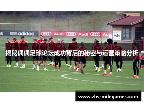 揭秘偶偶足球论坛成功背后的秘密与运营策略分析