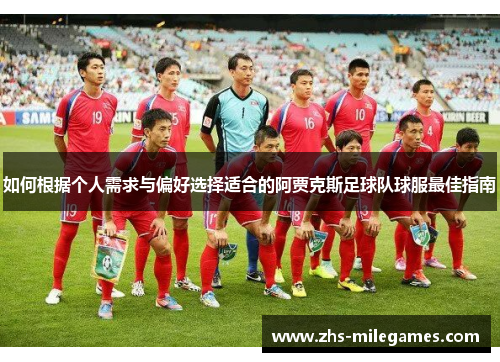 如何根据个人需求与偏好选择适合的阿贾克斯足球队球服最佳指南