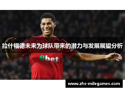 拉什福德未来为球队带来的潜力与发展展望分析