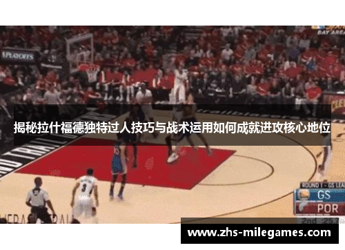 揭秘拉什福德独特过人技巧与战术运用如何成就进攻核心地位