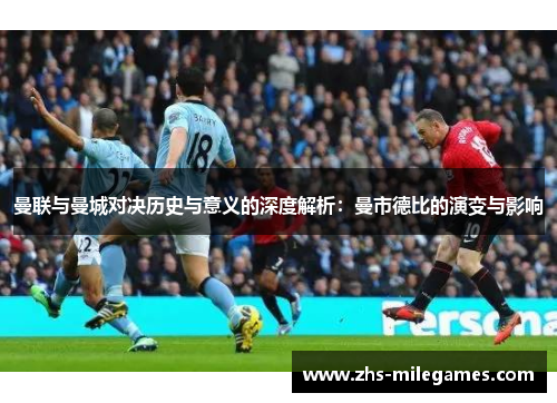 曼联与曼城对决历史与意义的深度解析：曼市德比的演变与影响