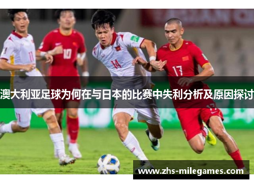 澳大利亚足球为何在与日本的比赛中失利分析及原因探讨