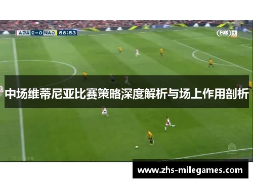 中场维蒂尼亚比赛策略深度解析与场上作用剖析