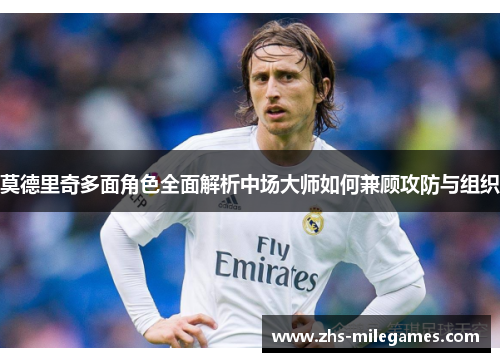 莫德里奇多面角色全面解析中场大师如何兼顾攻防与组织