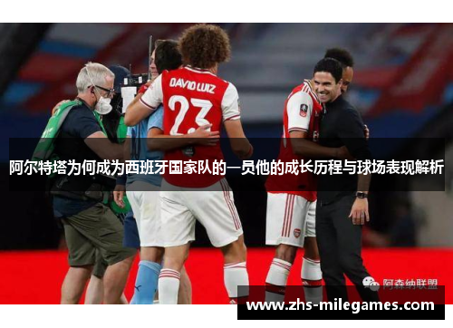 阿尔特塔为何成为西班牙国家队的一员他的成长历程与球场表现解析