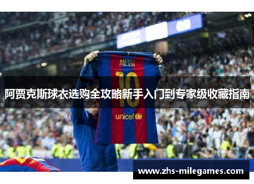 阿贾克斯球衣选购全攻略新手入门到专家级收藏指南