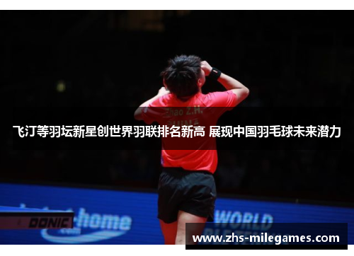 飞汀等羽坛新星创世界羽联排名新高 展现中国羽毛球未来潜力