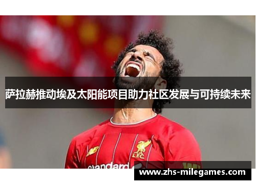 萨拉赫推动埃及太阳能项目助力社区发展与可持续未来