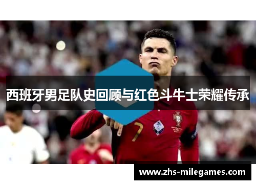 西班牙男足队史回顾与红色斗牛士荣耀传承