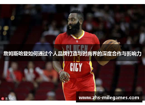 詹姆斯哈登如何通过个人品牌打造与时尚界的深度合作与影响力