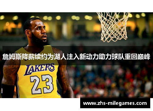 詹姆斯降薪续约为湖人注入新动力助力球队重回巅峰