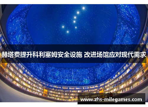 赫塔费提升科利塞姆安全设施 改进场馆应对现代需求