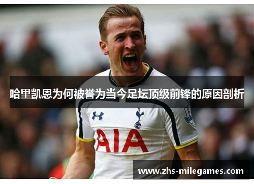 哈里凯恩为何被誉为当今足坛顶级前锋的原因剖析