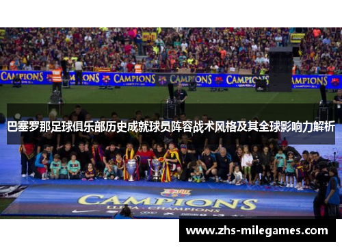 巴塞罗那足球俱乐部历史成就球员阵容战术风格及其全球影响力解析