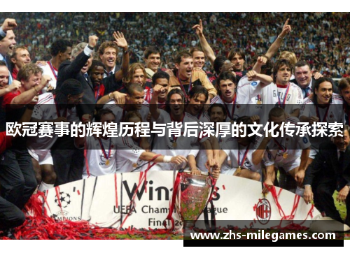 欧冠赛事的辉煌历程与背后深厚的文化传承探索