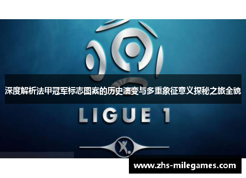 深度解析法甲冠军标志图案的历史演变与多重象征意义探秘之旅全貌