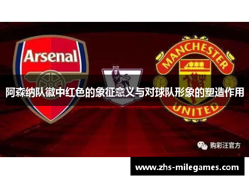 阿森纳队徽中红色的象征意义与对球队形象的塑造作用
