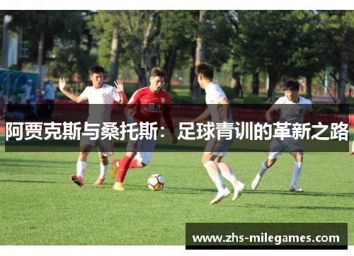 阿贾克斯与桑托斯：足球青训的革新之路
