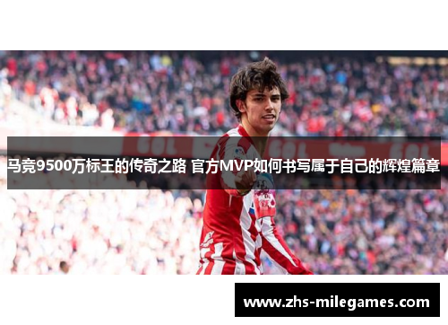 马竞9500万标王的传奇之路 官方MVP如何书写属于自己的辉煌篇章