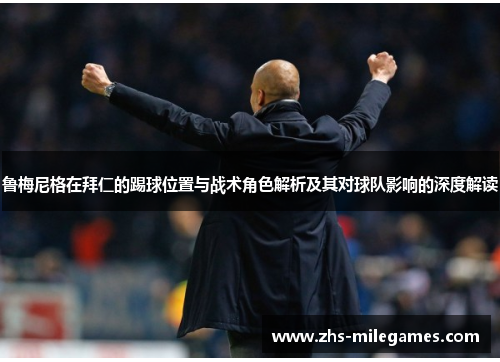 鲁梅尼格在拜仁的踢球位置与战术角色解析及其对球队影响的深度解读