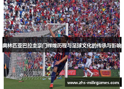 奥林匹亚巴拉圭豪门辉煌历程与足球文化的传承与影响