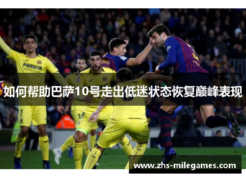 如何帮助巴萨10号走出低迷状态恢复巅峰表现